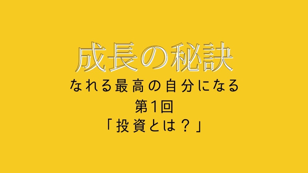成長の秘訣 第1回 「投資とは?」