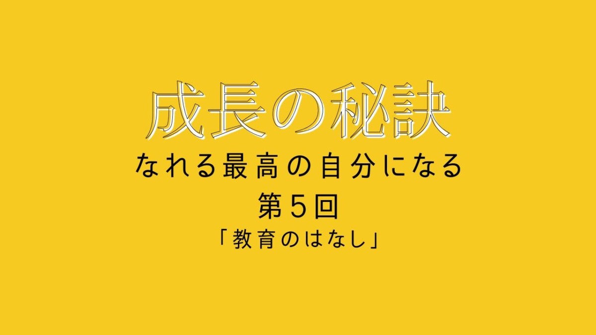 成長の秘訣 第5回 「教育のはなし」