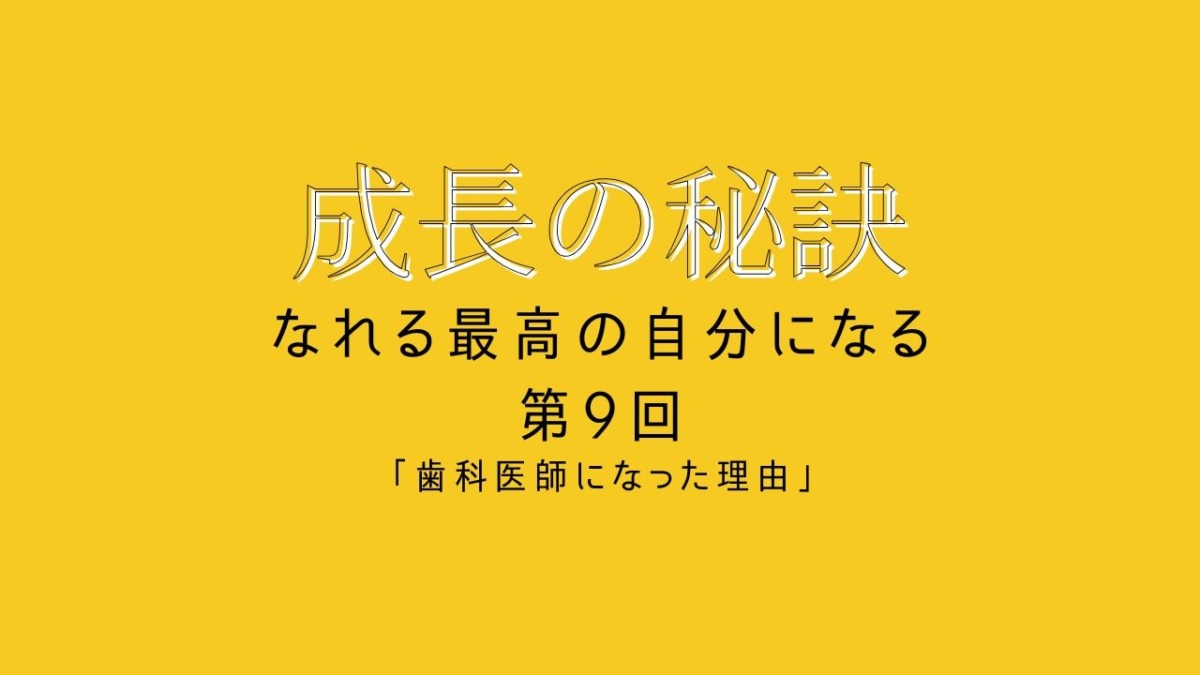 成長の秘訣 第9回 「歯科医師になった理由」