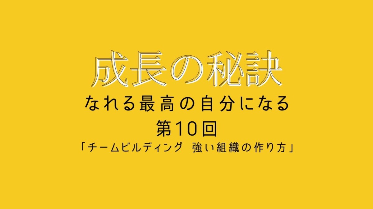 成長の秘訣 第10回 「チームビルディング 強い組織の作り方」