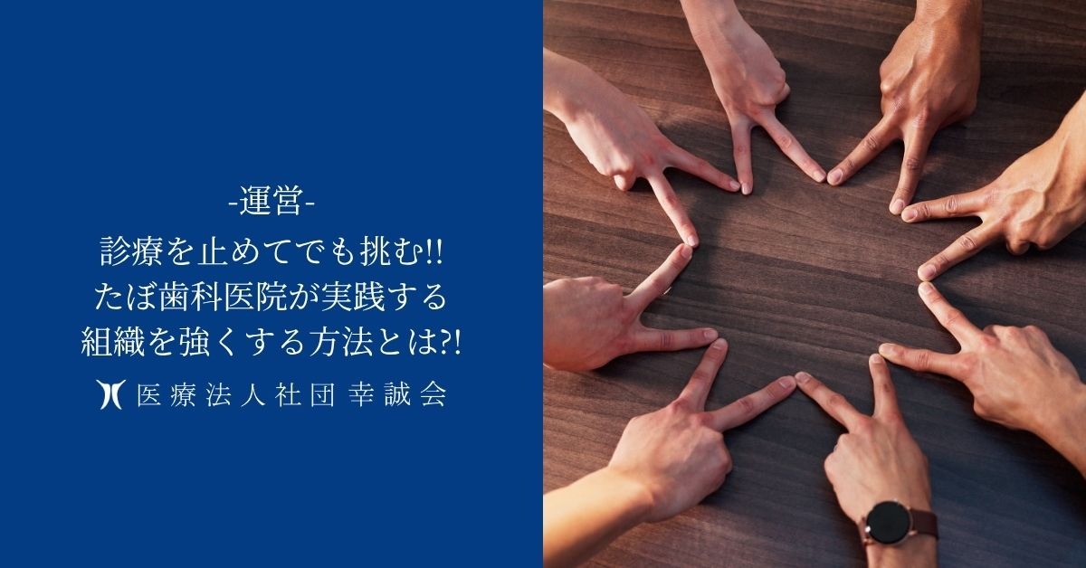 診療を止めてでも挑む!!たぼ歯科医院が実践する組織を強くする方法とは?!