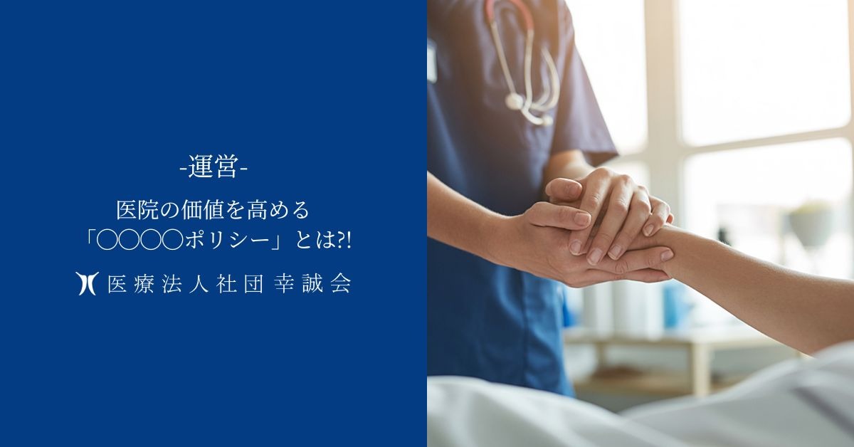 医院の価値を高める「◯◯◯◯ポリシー」とは?!