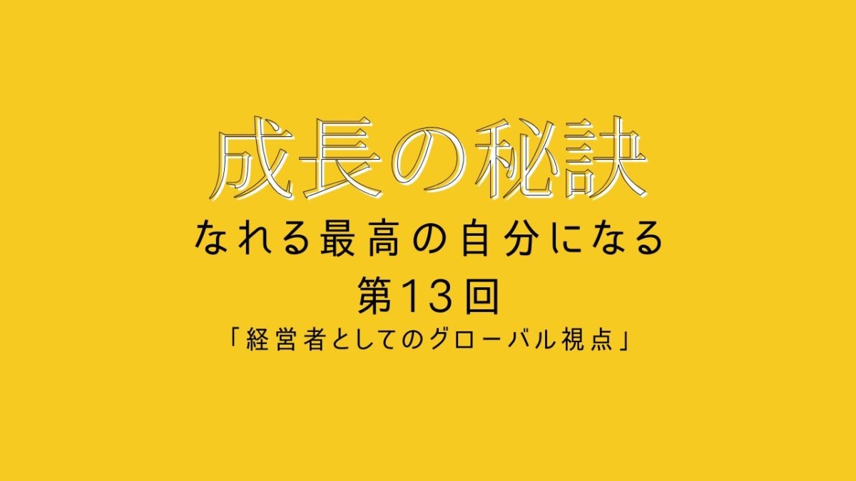 成長の秘訣 第13回 「経営者としてのグローバル視点」