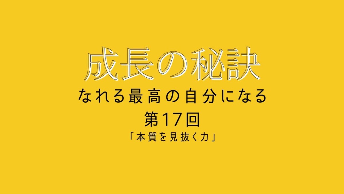 成長の秘訣 第17回 「本質を見抜く力」
