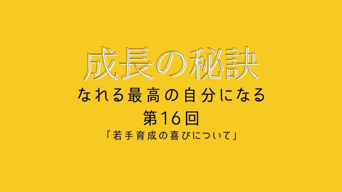 成長の秘訣 第16回 「若手育成の喜びについて」