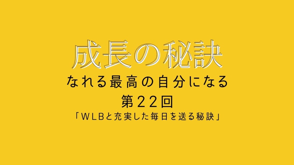 成長の秘訣 第22回 「WLBと充実した毎日を送る秘訣」
