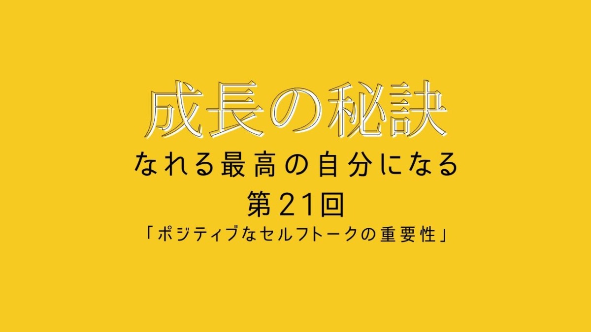 成長の秘訣 第21回 「ポジティブなセルフトークの重要性」