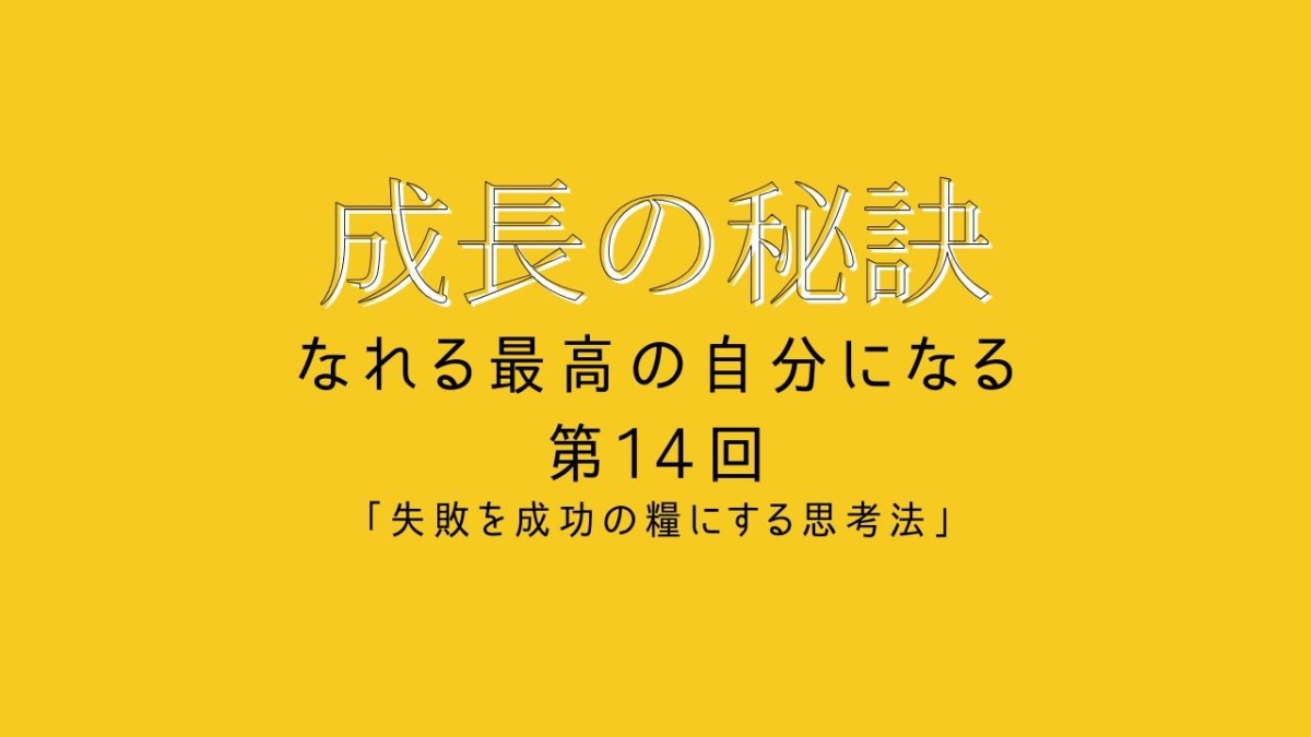 成長の秘訣 第14回 「失敗を成功の糧にする思考法」