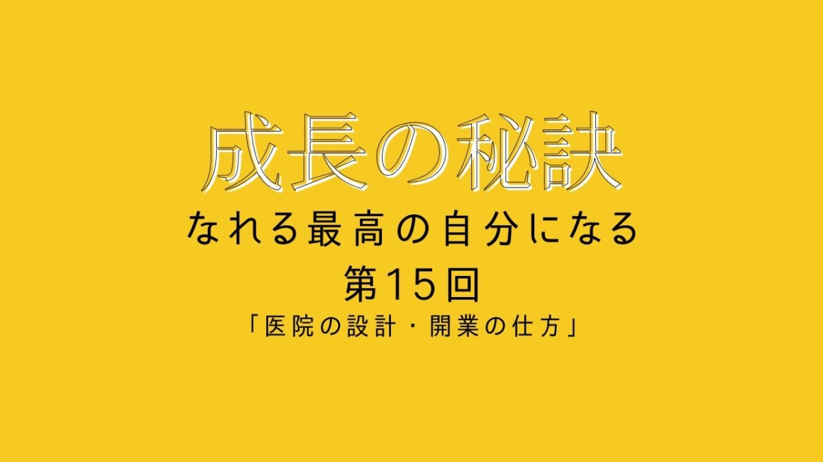成長の秘訣 第15回 「医院の設計・開業の仕方」